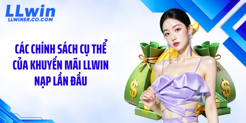 Các chính sách cụ thể của khuyến mãi LLWIN nạp lần đầu