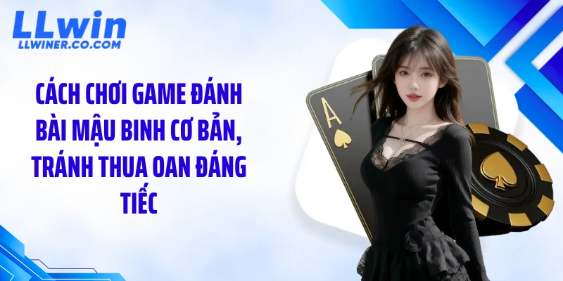 Cách chơi game đánh bài mậu binh cơ bản, tránh thua oan đáng tiếc