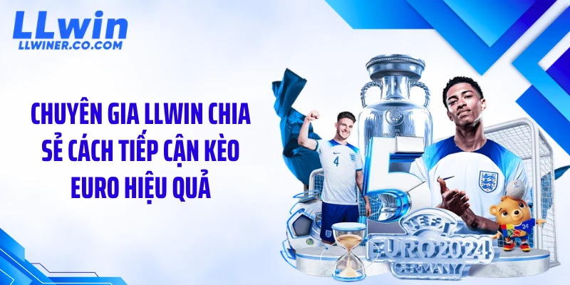 Chuyên gia LLWIN chia sẻ cách tiếp cận kèo Euro hiệu quả