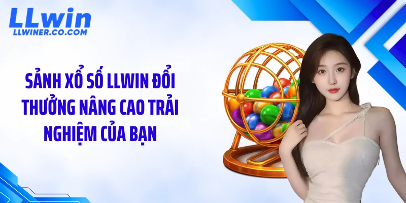 Sảnh xổ số LLWIN đổi thưởng nâng cao trải nghiệm của bạn